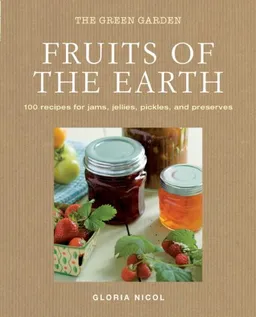 Fruits of the Earth: 100 Recipes for Jams, Jellies, Pickles, and Preserves (The Green Home)