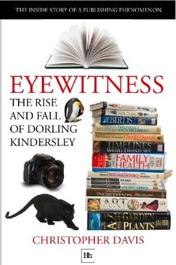Eyewitness: The Rise and Fall of Dorling Kindersley: The Inside Story of a Publishing Phenomenon (DK Eyewitness Books)