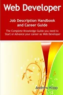 The Web Developer Job Description Handbook and Career Guide: The Complete Knowledge Guide you need to Start or Advance your Career as Web Developer. Practical ... Manual for Job-Hunters and Career-Changers.