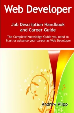 The Web Developer Job Description Handbook and Career Guide: The Complete Knowledge Guide you need to Start or Advance your Career as Web Developer. Practical ... Manual for Job-Hunters and Career-Changers.
