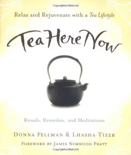 Tea Here Now: Relax and Rejuvenate with a Tea Lifestyle - Rituals, Remedies, and Meditations