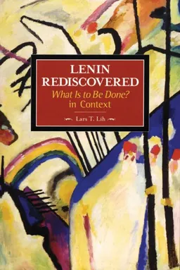Lenin Rediscovered: What Is to Be Done? In Context (Historical Materialism Book Series)