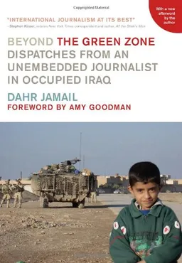 Beyond the Green Zone: Dispatches from an Unembedded Journalist in Occupied Iraq