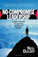 No-Compromise Leadership: A Higher Standard of Leadership Thinking and Behavior