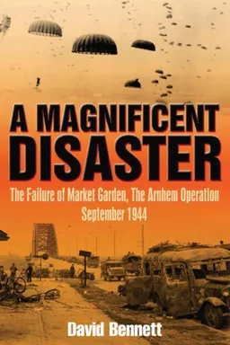 עטיפת הספר MAGNIFICENT DISASTER: The Failure of  Market Garden, The Arnhem Operation, September 1944 מאת David Bennett