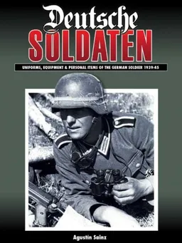DEUTSCHE SOLDATEN: The Uniforms, Equipment and Personal Effects of the German Soldier 1939-1945