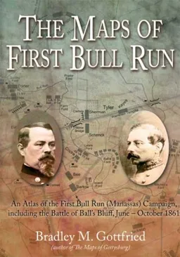 The Maps of First Bull Run: An Atlas of the First Bull Run (Manassas) Campaign, including the Battle of Ball's Bluff, June-October 1861