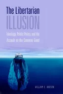 The Libertarian Illusion: Ideology, Public Policy and the Assault on the Common Good