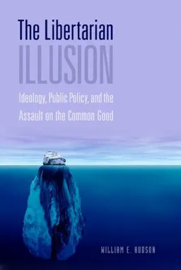 The Libertarian Illusion: Ideology, Public Policy and the Assault on the Common Good