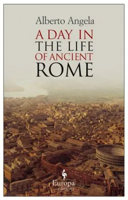 A Day in the Life of Ancient Rome: Daily Life, Mysteries, and Curiosities