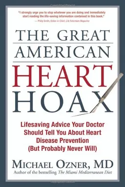 The Great American Heart Hoax: Lifesaving Advice Your Doctor Should Tell You About Heart Disease Prevention (But Probably Never Will)