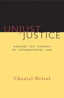 Unjust Justice: Against the Tyranny of International Law
