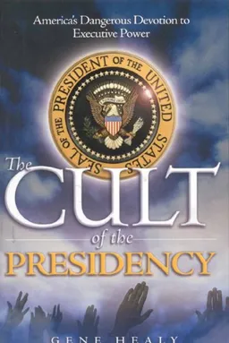 The Cult of the Presidency: America's Dangerous Devotion to Executive Power