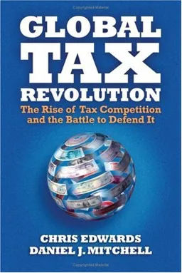 Global Tax Revolution: The Rise of Tax Competition and the Battle to Defend It