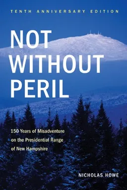 Not Without Peril, Tenth Anniversary Edition: 150 Years of Misadventure on the Presidential Range of New Hampshire