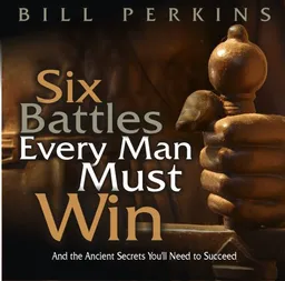 Six Battles Every Man Must Win: ... and the Ancient Secrets You'll Need to Succeed.