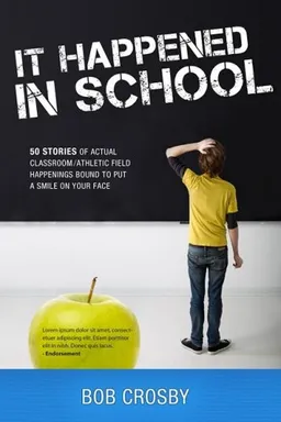 It Happened in School: 50 Stories of Actual Classroom/Athletic Field Happenings Bound to Put a Smile on Your Face