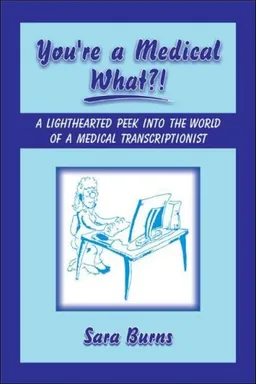 You're a Medical What!?!: A Lighthearted Peek into the World of a Medical Transcriptionist