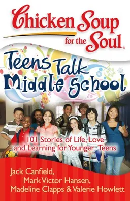 Chicken Soup for the Soul: Teens Talk Middle School: 101 Stories of Life, Love, and Learning for Younger Teens