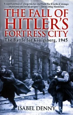 עטיפת הספר FALL OF HITLER'S FORTRESS CITY: The Battle for Konigsberg 1945 מאת Isabel Denny