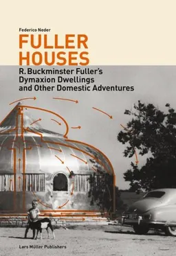 Fuller Houses: R. Buckminster Fuller's Dymaxion Dwellings and Other Domestic Adventures