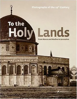 To the Holy Lands: Pilgrimage Centers from Mecca and Medina to Jerusalem. Photographs of the 19th Century from the Collections of the Reiss-Engelhorn Museums, Mannheim