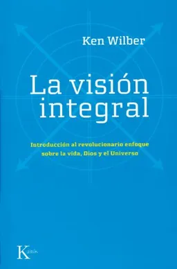 La vision integral: Introduccion al revolucionario enfoque sobre la vida, Dios y el Universo