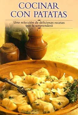 Cocinar con patatas: Una seleccion de deliciosas recetas que le sorprendera (Cocina paso a paso series)