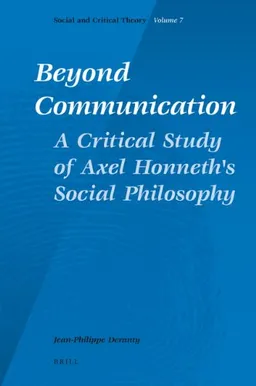 Beyond Communication. A Critical Study of Axel Honneth's Social Philosophy (Social and Critical Theory)