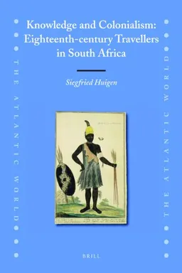 Knowledge and Colonialism: Eighteenth-century Travellers in South Africa (Atlantic World)