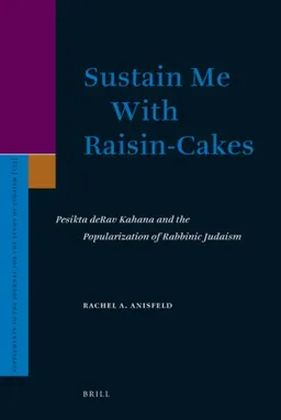 Sustain Me With Raisin-Cakes: Pesikta deRav Kahana and the Popularization of Rabbinic Judaism (Supplements to the Journal for the Study of Judaism)