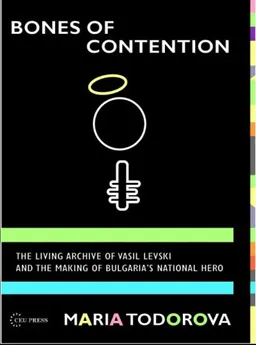 Bones of Contention: The Living Archive of Vasil Levski and the Making of Bulgaria's National Hero