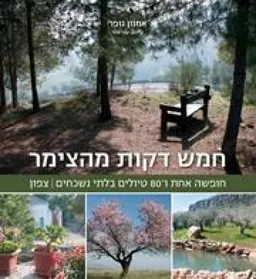 חמש דקות מהצימר : חופשה אחת ו-80 טיולים בלתי נשכחים | צפון