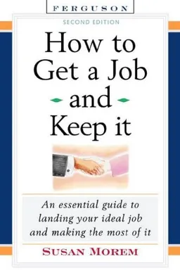 How to Get a Job and Keep It: An Essential Guide to Landing Your Ideal Job and Making the Most of It
