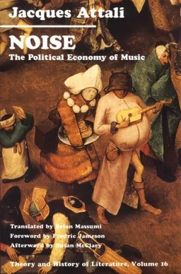 Noise: The Political Economy of Music (Theory and  History of Literature)