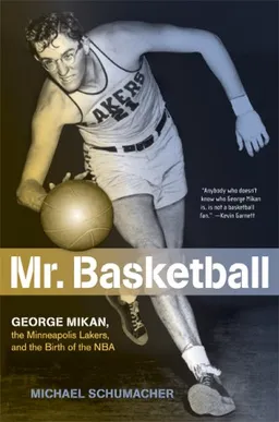 Mr. Basketball: George Mikan, the Minneapolis Lakers, and the Birth of the NBA