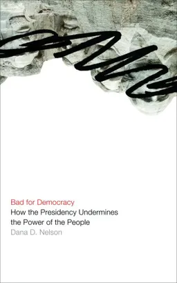 Bad for Democracy: How the Presidency Undermines the Power of the People