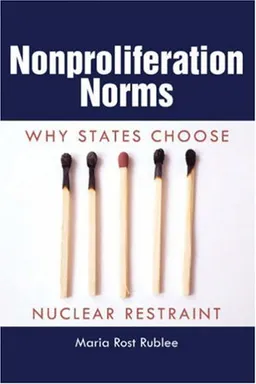 Nonproliferation Norms: Why States Choose Nuclear Restraint (Studies in Security and International Affairs)