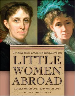 עטיפת הספר Little Women Abroad: The Alcott Sisters' Letters from Europe, 1870-1871 מאת Louisa May Alcott and May Alcott