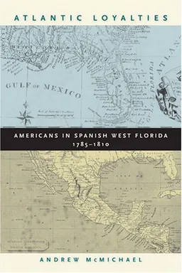Atlantic Loyalties: Americans in Spanish West Florida, 1785-1810