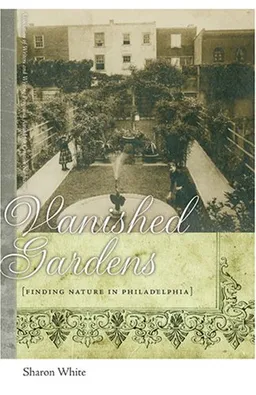 עטיפת הספר Vanished Gardens: Finding Nature in Philadelphia (Association of Writers and Writing Programs Award for Creative Nonfiction) מאת Sharon White