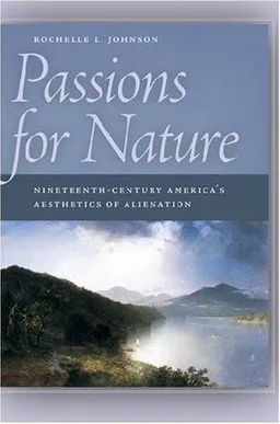 עטיפת הספר Passions for Nature: Nineteenth-Century America's Aesthetics of Alienation מאת Rochelle Johnson
