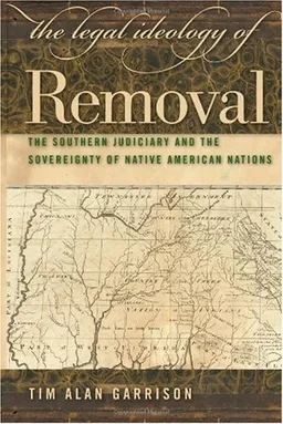 עטיפת הספר The Legal Ideology of Removal: The Southern Judiciary and the Sovereignty of Native American Nations (Studies in the Legal History of the South) מאת Tim Alan Garrison