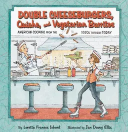 Double Cheeseburgers, Quiche, and Vegetarian Burritos: American Cooking from the 1920s Through Today (Cooking Through Time)
