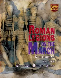 Roman Legions on the March: Soldiering in the Ancient Roman Army (Soldiers on the Battlefront)