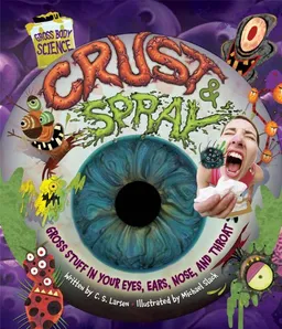 Crust & Spray: Gross Stuff in Your Eyes, Ears, Nose, and Throat (Gross Body Science)