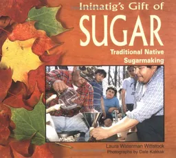 Ininatig's Gift of Sugar: Traditional Native Sugarmaking (We Are Still Here)