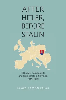 After Hitler, Before Stalin: Catholics, Communists, and Democrats in Slovakia, 1945-1948 (Pitt Russian East European)