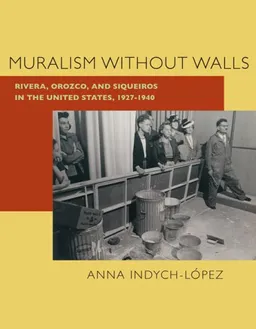 Muralism without Walls: Rivera, Orozco, and Siqueiros in the United States, 1927-1940 (Pitt Illuminations)