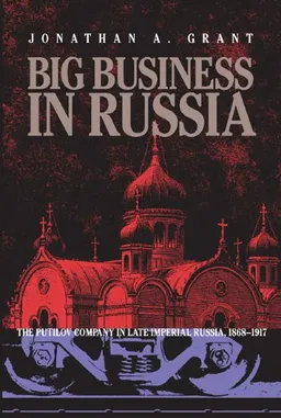 Big Business in Russia: The Putilov Company in Late Imperial Russia, 1868-1917 (Pitt Russian East European)
